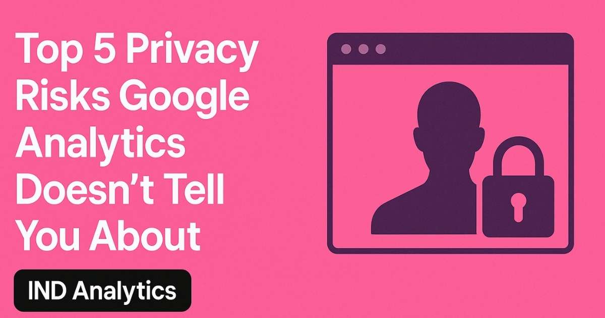 Top 5 Privacy Risks Google Analytics Doesn’t Tell You About